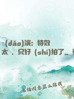 導(dǎo)演：特效太貴，只好實(shí)拍了