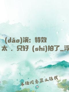 導(dǎo)演：特效太貴，只好實(shí)拍了