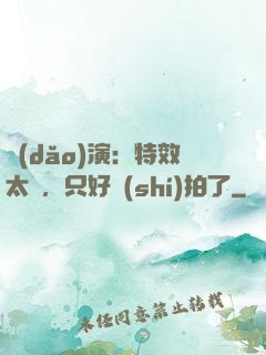 導(dǎo)演：特效太貴，只好實(shí)拍了