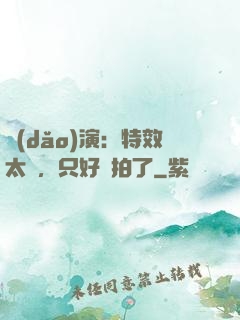 導(dǎo)演：特效太貴，只好實拍了