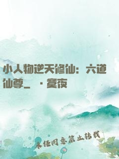 小人物逆天修仙：六道仙尊