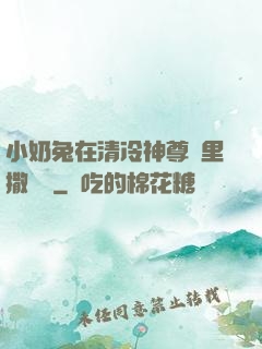 小奶兔在清冷神尊懷里撒個嬌