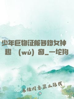 少年巨物征服各路女神筆趣閣無(wú)彈窗