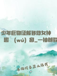 少年巨物征服各路女神筆趣閣無(wú)彈窗