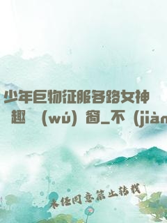 少年巨物征服各路女神筆趣閣無(wú)彈窗
