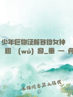 少年巨物征服各路女神筆趣閣無(wú)彈窗