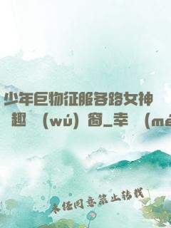 少年巨物征服各路女神筆趣閣無(wú)彈窗