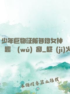 少年巨物征服各路女神筆趣閣無(wú)彈窗