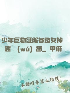 少年巨物征服各路女神筆趣閣無(wú)彈窗