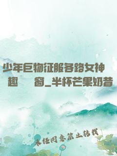 少年巨物征服各路女神筆趣閣無彈窗