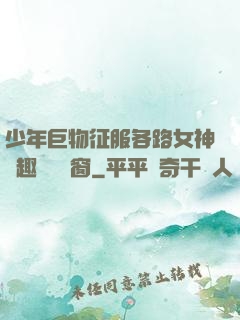少年巨物征服各路女神筆趣閣無彈窗