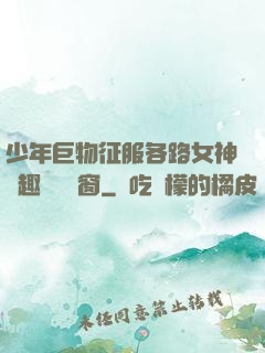 少年巨物征服各路女神筆趣閣無彈窗