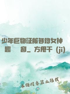 少年巨物征服各路女神筆趣閣無彈窗