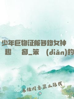 少年巨物征服各路女神筆趣閣無彈窗