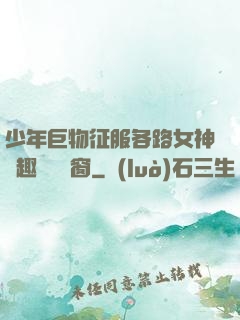 少年巨物征服各路女神筆趣閣無彈窗