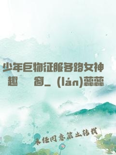 少年巨物征服各路女神筆趣閣無彈窗