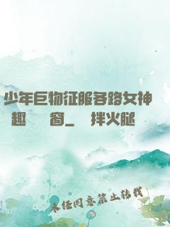 少年巨物征服各路女神筆趣閣無彈窗