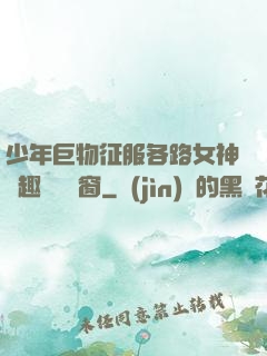 少年巨物征服各路女神筆趣閣無彈窗