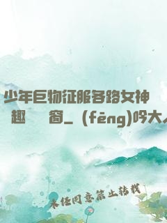 少年巨物征服各路女神筆趣閣無彈窗