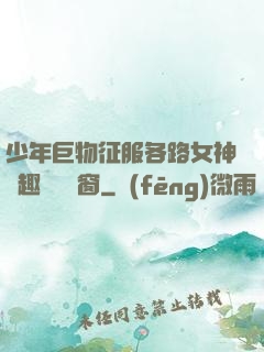 少年巨物征服各路女神筆趣閣無彈窗