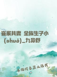 崔家共妻給全族生子小說(shuō)