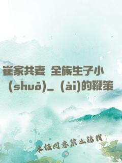崔家共妻給全族生子小說(shuō)