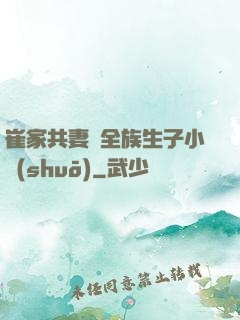 崔家共妻給全族生子小說(shuō)