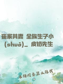 崔家共妻給全族生子小說(shuō)