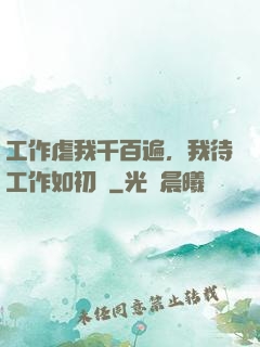 工作虐我千百遍，我待工作如初戀