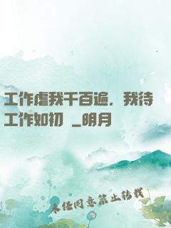 工作虐我千百遍，我待工作如初戀