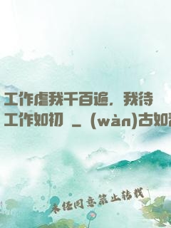 工作虐我千百遍，我待工作如初戀