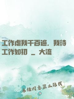 工作虐我千百遍，我待工作如初戀