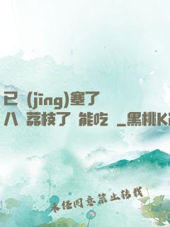 已經(jīng)塞了八顆荔枝了還能吃嗎