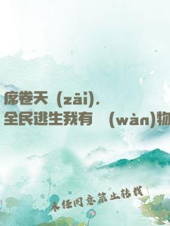 席卷天災(zāi)，全民逃生我有億萬(wàn)物資
