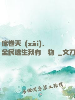 席卷天災(zāi)，全民逃生我有億萬物資