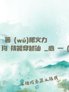 帶著無(wú)限火力狗頭技能穿越仙俠