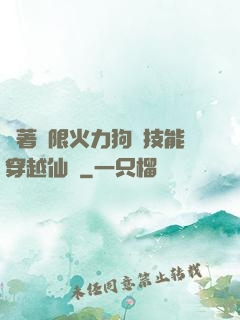 帶著無限火力狗頭技能穿越仙俠