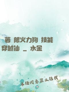 帶著無限火力狗頭技能穿越仙俠