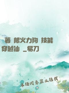 帶著無限火力狗頭技能穿越仙俠