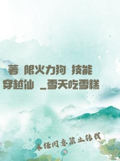 帶著無限火力狗頭技能穿越仙俠