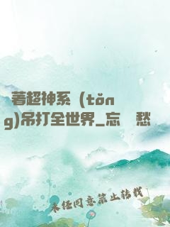 帶著超神系統(tǒng)吊打全世界