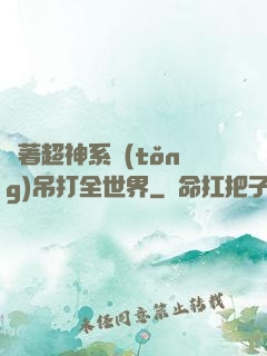 帶著超神系統(tǒng)吊打全世界