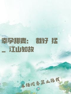 幸孕甜妻：總裁好兇猛