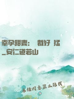 幸孕甜妻：總裁好兇猛