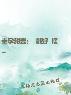 幸孕甜妻：總裁好兇猛