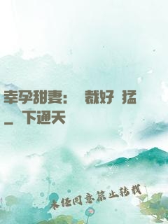 幸孕甜妻：總裁好兇猛