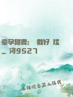 幸孕甜妻：總裁好兇猛