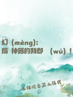 幻夢(mèng)：開局雙神器的我即將無(wú)敵！