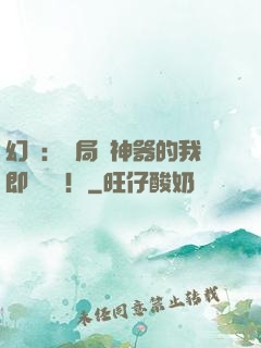 幻夢：開局雙神器的我即將無敵！
