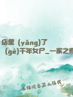 店里養(yǎng)了個(gè)千年女尸